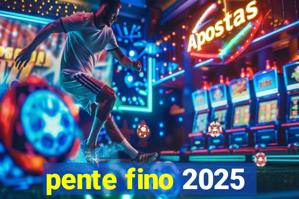 pente fino 2025